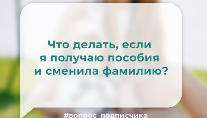 Что нужно сделать тем, кто получает пособия на детей и сменил фамилию